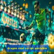 dragon soul script pastebin